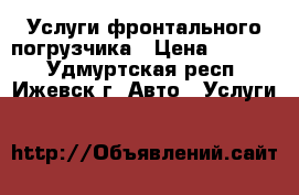 Услуги фронтального погрузчика › Цена ­ 1 200 - Удмуртская респ., Ижевск г. Авто » Услуги   